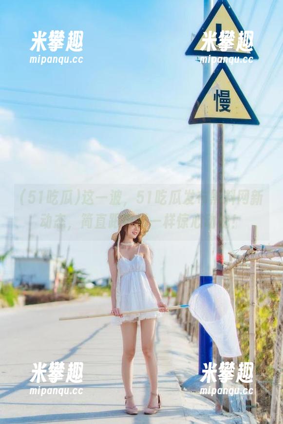 这一波，51吃瓜发布黑料网新动态，简直跟电影一样惊心动魄！