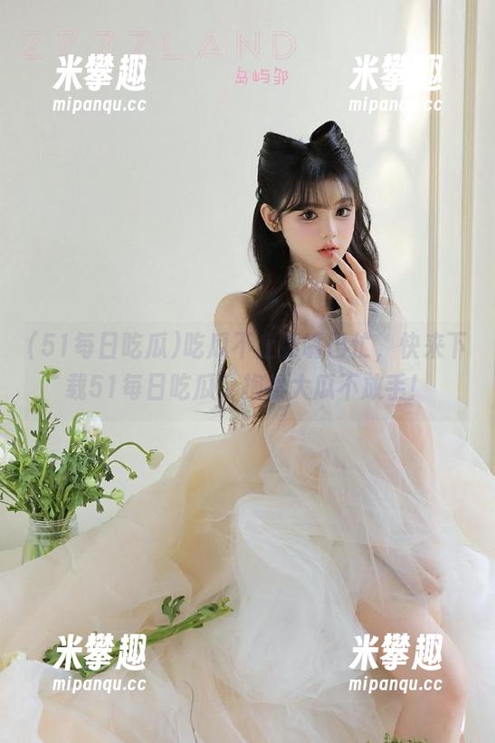 吃瓜不止要嘴巴忙，快来下载51每日吃瓜，抱紧大瓜不放手！