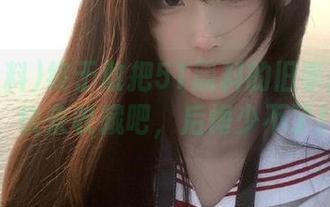 终于敢把51黑料的旧事翻出来，快来收藏吧，后悔少不了！