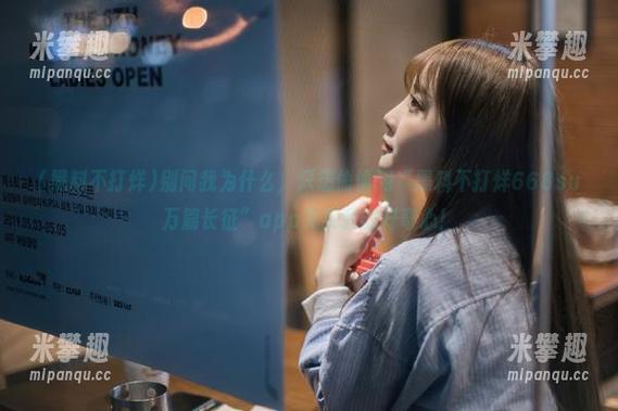 别问我为什么，只想偷偷用“黑料不打烊668su万篇长征”app充实我的好奇心！