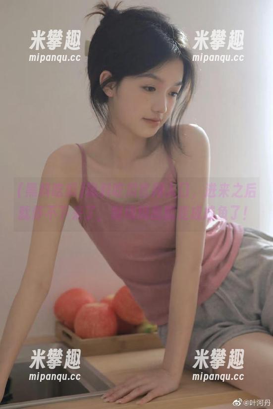 黑料吃瓜官网入口，进来之后就停不下来了，继续刷我就变成咸鱼了！
