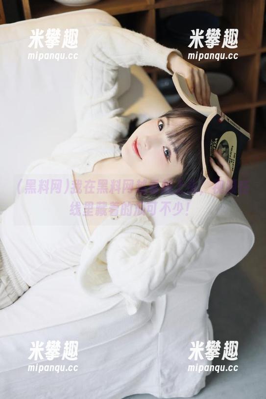 我在黑料网越看越上头，视频在线里藏着的瓜可不少！