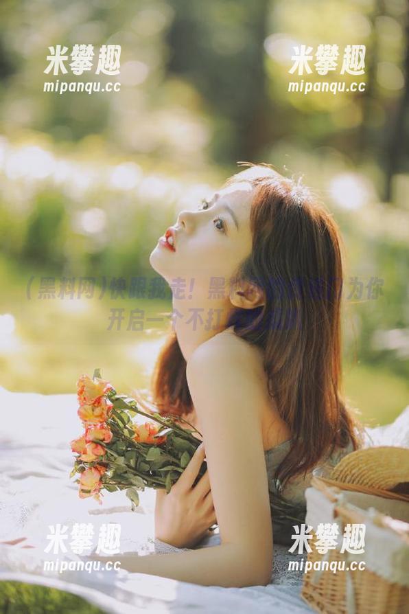 快跟我走！黑料网的传送门为你开启一个不打烊的瓜趴